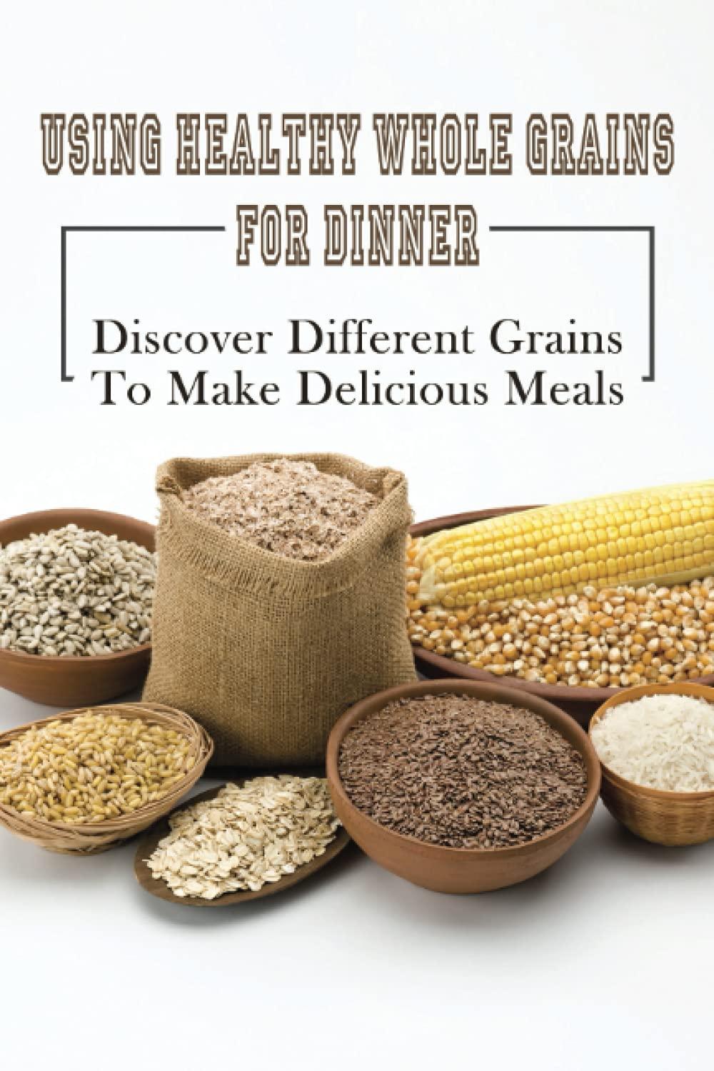 Whole Grains For Dinner: Surprising Benefits Tested... Try These Homemade Recipes!